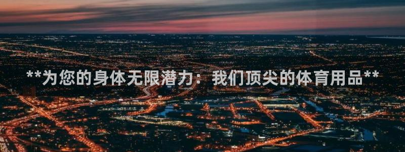 欧陆娱乐是正规平台吗安全吗可靠吗可信吗:**为您的身体无限潜