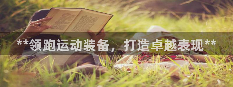 欧陆娱乐注册代理多少钱一年:**领跑运动装备,打造卓越表现*
